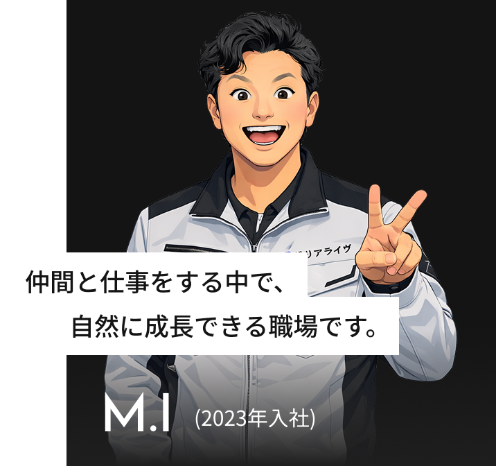 仲間と仕事をする中で、自然に成長できる職場です。 M.I(2023年入社)